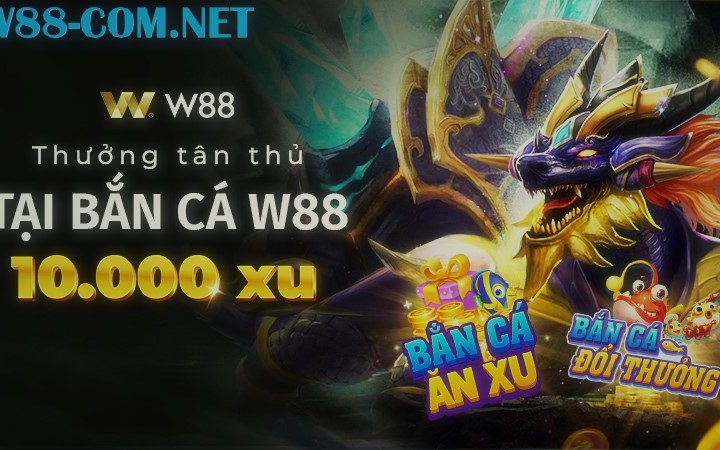 THƯỞNG TÂN THỦ ĐẾN 10,000 XU TẠI BẮN CÁ W88